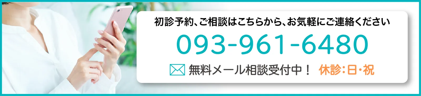 初診予約、ご相談はこちらから、お気軽にご連絡ください　093-961-6480　無料メール相談受付中！　休診：日・祝